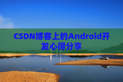 CSDN博客上的Android开发心得分享